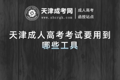 天津成人高考考試要用到哪些工具