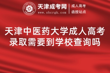 天津中醫(yī)藥大學成人高考錄取需要到學校查詢嗎