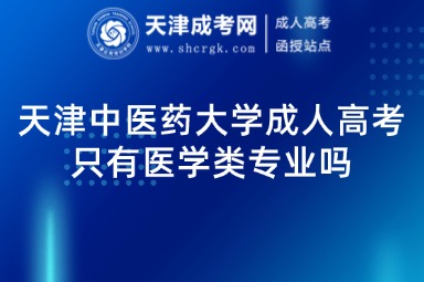 天津中醫(yī)藥大學(xué)成人高考只有醫(yī)學(xué)類專業(yè)嗎