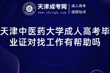 天津中醫(yī)藥大學(xué)成人高考畢業(yè)證對(duì)找工作有幫助嗎