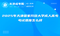 2025年天津國(guó)家開放大學(xué)成人高考考試難度怎么樣