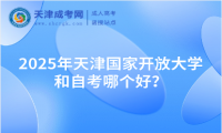 2025年天津國(guó)家開放大學(xué)和自考哪個(gè)好？