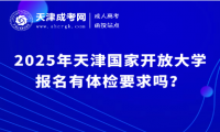 2025年天津國(guó)家開放大學(xué)報(bào)名有體檢要求嗎？