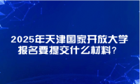 2025年天津國(guó)家開放大學(xué)報(bào)名要提交什么材料？