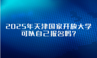 2025年天津國(guó)家開放大學(xué)可以自己報(bào)名嗎？