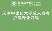 天津中醫(yī)藥大學(xué)成人高考護(hù)理專業(yè)好嗎