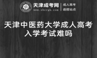天津中醫(yī)藥大學(xué)成人高考入學(xué)考試難嗎