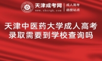 天津中醫(yī)藥大學(xué)成人高考錄取需要到學(xué)校查詢嗎