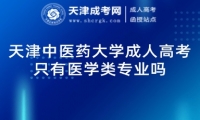 天津中醫(yī)藥大學(xué)成人高考只有醫(yī)學(xué)類專業(yè)嗎