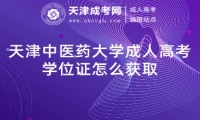 天津中醫(yī)藥大學成人高考學位證怎么獲取