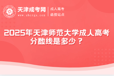 2025年天津師范大學成人高考分數(shù)線是多少？