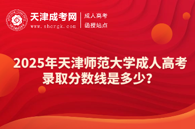 2025年天津師范大學(xué)成人高考錄取分?jǐn)?shù)線是多少？