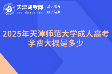2025年天津師范大學(xué)成人高考學(xué)費(fèi)大概是多少