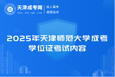 2025年天津師范大學(xué)成考學(xué)位證考試內(nèi)容