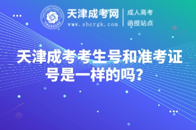 天津成考考生號和準考證號是一樣的嗎？