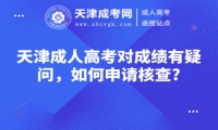 天津成人高考對(duì)成績有疑問，如何申請核查?