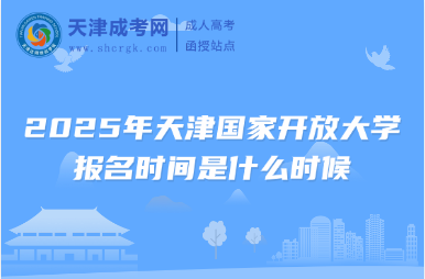 2025年天津國(guó)家開(kāi)放大學(xué)報(bào)名時(shí)間是什么時(shí)候