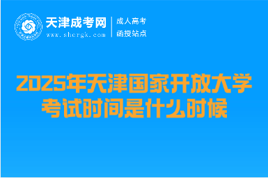 2025年天津國(guó)家開放大學(xué)考試時(shí)間是什么時(shí)候