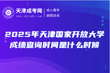 2025年天津國(guó)家開放大學(xué)成績(jī)查詢時(shí)間是什么時(shí)候