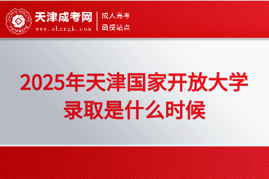 2025年天津國家開放大學錄取是什么時候