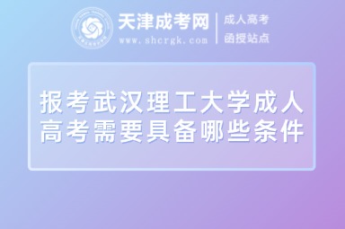 報(bào)考武漢理工大學(xué)成人高考需要具備哪些條件