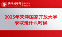 2025年天津國家開放大學錄取是什么時候