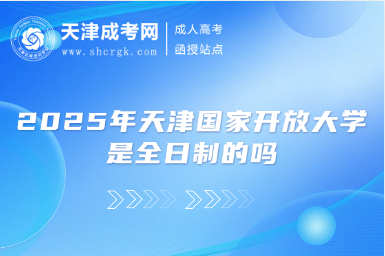 2025年天津國(guó)家開放大學(xué)是全日制的嗎
