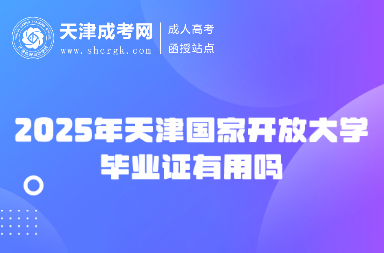 2025年天津國家開放大學(xué)畢業(yè)證有用嗎