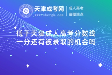 低于天津成人高考分?jǐn)?shù)線一分還有被錄取的機(jī)會嗎