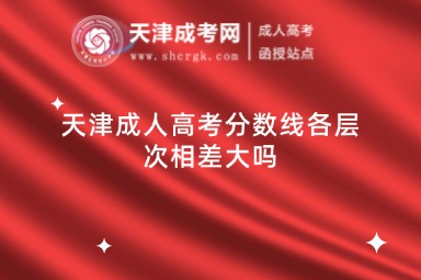 天津成人高考分數(shù)線各層次相差大嗎