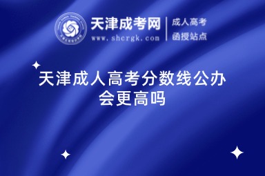 天津成人高考分數(shù)線公辦會更高嗎