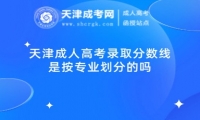 天津成人高考錄取分?jǐn)?shù)線是按專業(yè)劃分的嗎