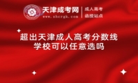 超出天津成人高考分?jǐn)?shù)線學(xué)校可以任意選嗎