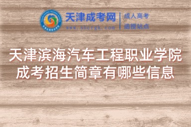 天津?yàn)I海汽車工程職業(yè)學(xué)院成考招生簡章有哪些信息