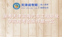 報(bào)考天津?yàn)I海汽車工程職業(yè)學(xué)院成考的條件是什么