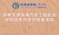 報(bào)考天津?yàn)I海汽車工程職業(yè)學(xué)院成考對(duì)學(xué)歷有要求嗎