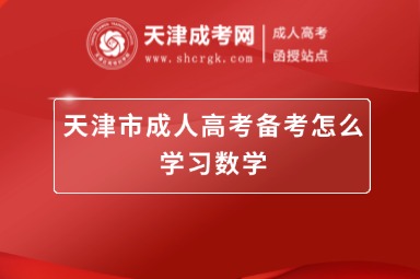 天津市成人高考備考怎么學(xué)習(xí)數(shù)學(xué)