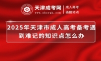 2025年天津市成人高考備考遇到難記的知識(shí)點(diǎn)怎么辦