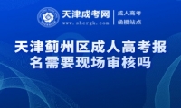 天津薊州區(qū)成人高考報名需要現(xiàn)場審核嗎