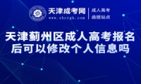 天津薊州區(qū)成人高考報名后可以修改個人信息嗎