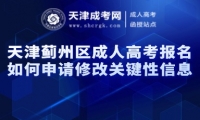天津薊州區(qū)成人高考報名如何申請修改關(guān)鍵性信息