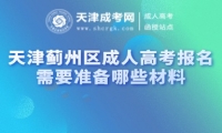天津薊州區(qū)成人高考報名需要準(zhǔn)備哪些材料