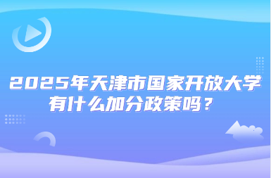 2025年天津市國家開放大學(xué)有什么加分政策嗎？
