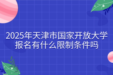 2025年天津市國家開放大學(xué)報(bào)名有什么限制條件嗎