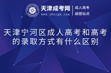 天津?qū)幒訁^(qū)成人高考和高考的錄取方式有什么區(qū)別