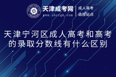 天津?qū)幒訁^(qū)成人高考和高考的錄取分?jǐn)?shù)線有什么區(qū)別