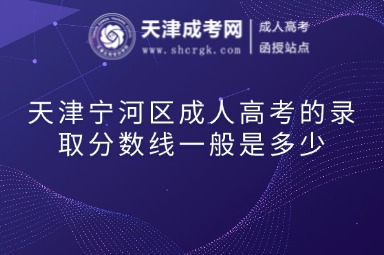 天津?qū)幒訁^(qū)成人高考的錄取分數(shù)線一般是多少