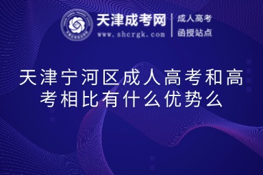 天津?qū)幒訁^(qū)成人高考和高考相比有什么優(yōu)勢么