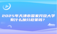 2025年天津市國(guó)家開(kāi)放大學(xué)有什么加分政策嗎？