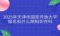 2025年天津市國(guó)家開(kāi)放大學(xué)報(bào)名有什么限制條件嗎